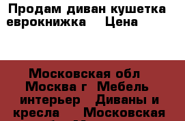 Продам диван-кушетка (еврокнижка) › Цена ­ 6 500 - Московская обл., Москва г. Мебель, интерьер » Диваны и кресла   . Московская обл.,Москва г.